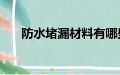 防水堵漏材料有哪些（防水堵漏材料）