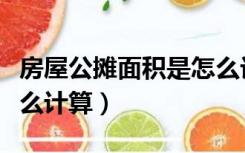 房屋公摊面积是怎么计算的（住房公摊面积怎么计算）
