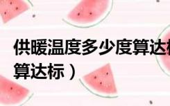 供暖温度多少度算达标气温（供暖温度多少度算达标）