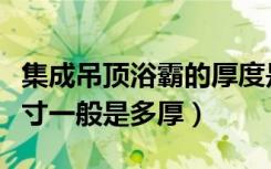 集成吊顶浴霸的厚度是多少（集成吊顶浴霸尺寸一般是多厚）
