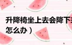 升降椅坐上去会降下来（升降椅坐上自己下降怎么办）