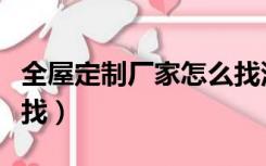 全屋定制厂家怎么找深圳（全屋定制厂家怎么找）