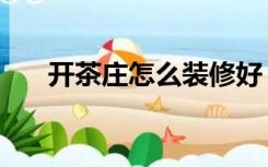 开茶庄怎么装修好（开茶庄怎么装修）