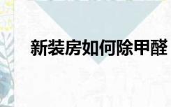 新装房如何除甲醛（新房装潢除甲醛）