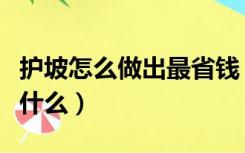护坡怎么做出最省钱（农村便宜的护坡做法是什么）