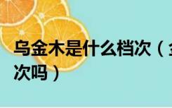 乌金木是什么档次（金丝木和乌金木是一个档次吗）