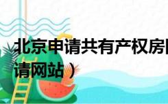 北京申请共有产权房网址（北京共有产权房申请网站）