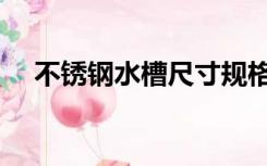 不锈钢水槽尺寸规格（不锈钢水槽尺寸）