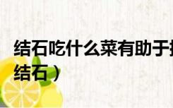 结石吃什么菜有助于排石（吃什么菜有助于排结石）