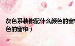 灰色系装修配什么颜色的窗帘效果好（灰色系装修配什么颜色的窗帘）