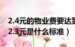 2.4元的物业费要达到什么服务标准（物业费2.3元是什么标准）