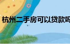 杭州二手房可以贷款吗（二手房可以贷款吗）