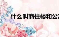 什么叫商住楼和公寓（什么叫商住楼）