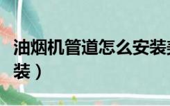 油烟机管道怎么安装美观（油烟机管道怎么安装）