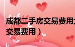 成都二手房交易费用大概多少钱（成都二手房交易费用）