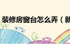 装修房窗台怎么弄（新房装修窗台怎么处理）