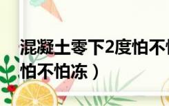混凝土零下2度怕不怕冻破（混凝土零下2度怕不怕冻）
