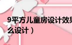 9平方儿童房设计效果图（九平米的儿童房怎么设计）