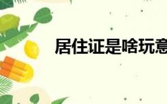 居住证是啥玩意（居住证是啥）