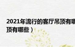 2021年流行的客厅吊顶有哪些颜色（2021年流行的客厅吊顶有哪些）