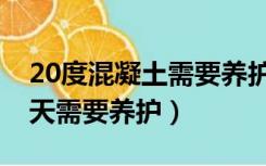 20度混凝土需要养护吗（10度左右混凝土几天需要养护）