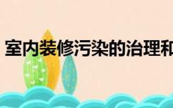 室内装修污染的治理和管理（室内装修污染）