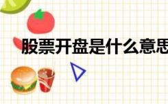股票开盘是什么意思（开盘是什么意思）