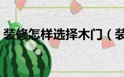 装修怎样选择木门（装修房子木门怎么选择）