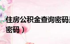 住房公积金查询密码是什么（住房公积金查询密码）