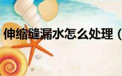 伸缩缝漏水怎么处理（伸缩缝漏水如何处理）