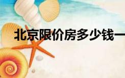 北京限价房多少钱一平米（北京 限价房）