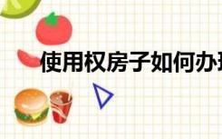 使用权房子如何办理产权（使用权房）