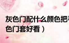 灰色门配什么颜色把手好看（灰色门配什么颜色门套好看）