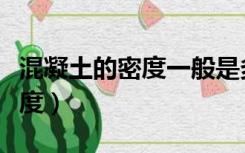 混凝土的密度一般是多少立方米（混凝土的密度）