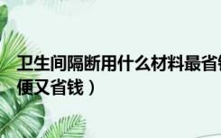 卫生间隔断用什么材料最省钱（房间隔断用什么材料比较方便又省钱）