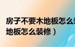 房子不要木地板怎么装修效果图（房子不要木地板怎么装修）