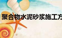 聚合物水泥砂浆施工方法（聚合物水泥砂浆）