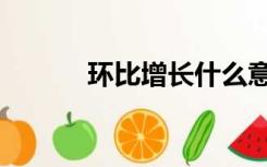 环比增长什么意思（环比增长）