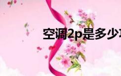 空调2p是多少功率（空调2p）