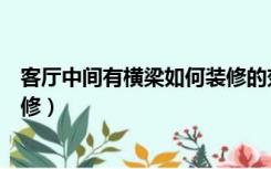 客厅中间有横梁如何装修的效果图（客厅中间有横梁如何装修）