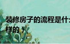 装修房子的流程是什么（房屋装修的流程是怎样的）