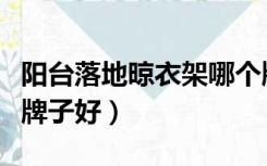 阳台落地晾衣架哪个牌子好（阳台晾衣架哪个牌子好）