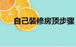 自己装修房顶步骤（房顶怎么装修好）