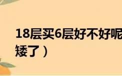 18层买6层好不好呢?（18层买6层会不会太矮了）