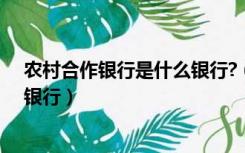 农村合作银行是什么银行?（农村合作银行是什么样性质的银行）