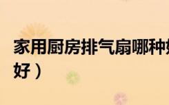 家用厨房排气扇哪种好（厨房排气扇哪个牌子好）