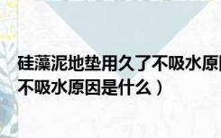 硅藻泥地垫用久了不吸水原因是什么呢（硅藻泥地垫用久了不吸水原因是什么）