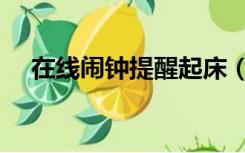 在线闹钟提醒起床（电脑闹钟提醒起床）