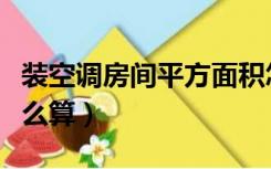 装空调房间平方面积怎么算（房间平方面积怎么算）