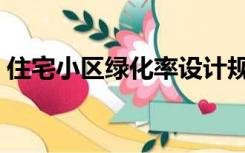 住宅小区绿化率设计规范（住宅小区绿化率）